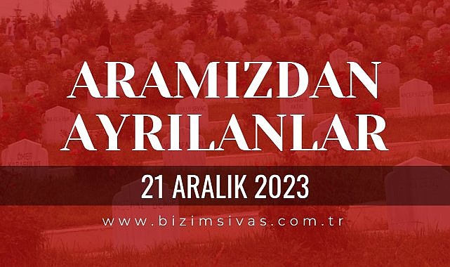 Sivas Aramızdan Ayrılanlar 21 Aralık 2023 Sivas Cenazeler Sivas Vefat